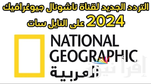 تردد قناة ناشيونال جيوغرافيك الجديد 2024 National Geographic على القمر الصناعي نايل سات وعرب سات