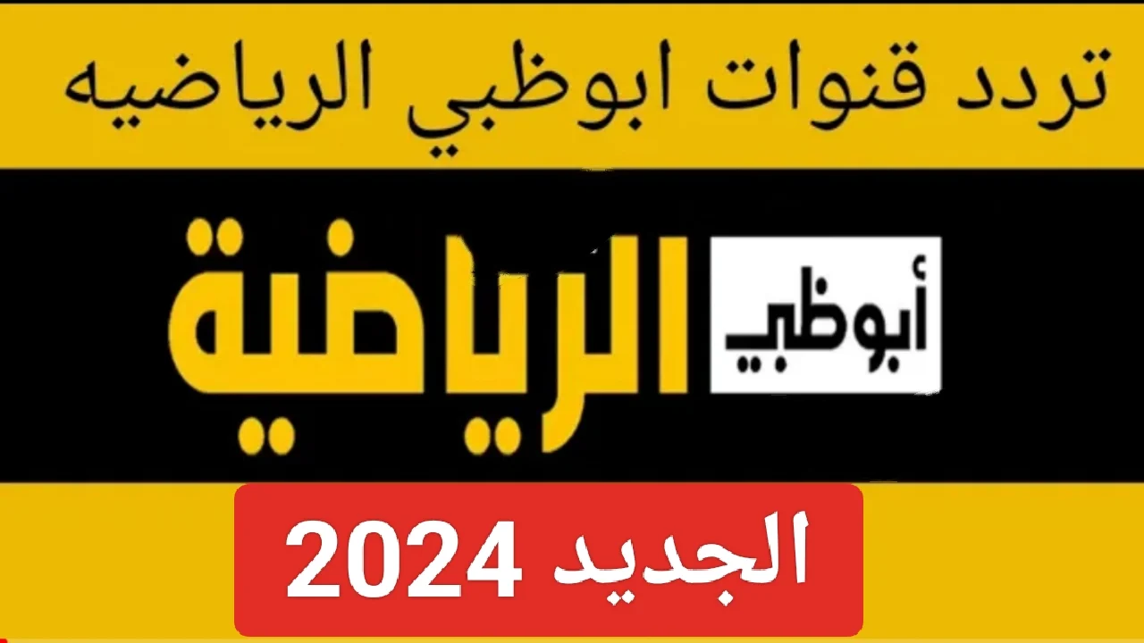 تردد قنوات ابو ظبي الرياضية على نايل سات وعرب سات 2024