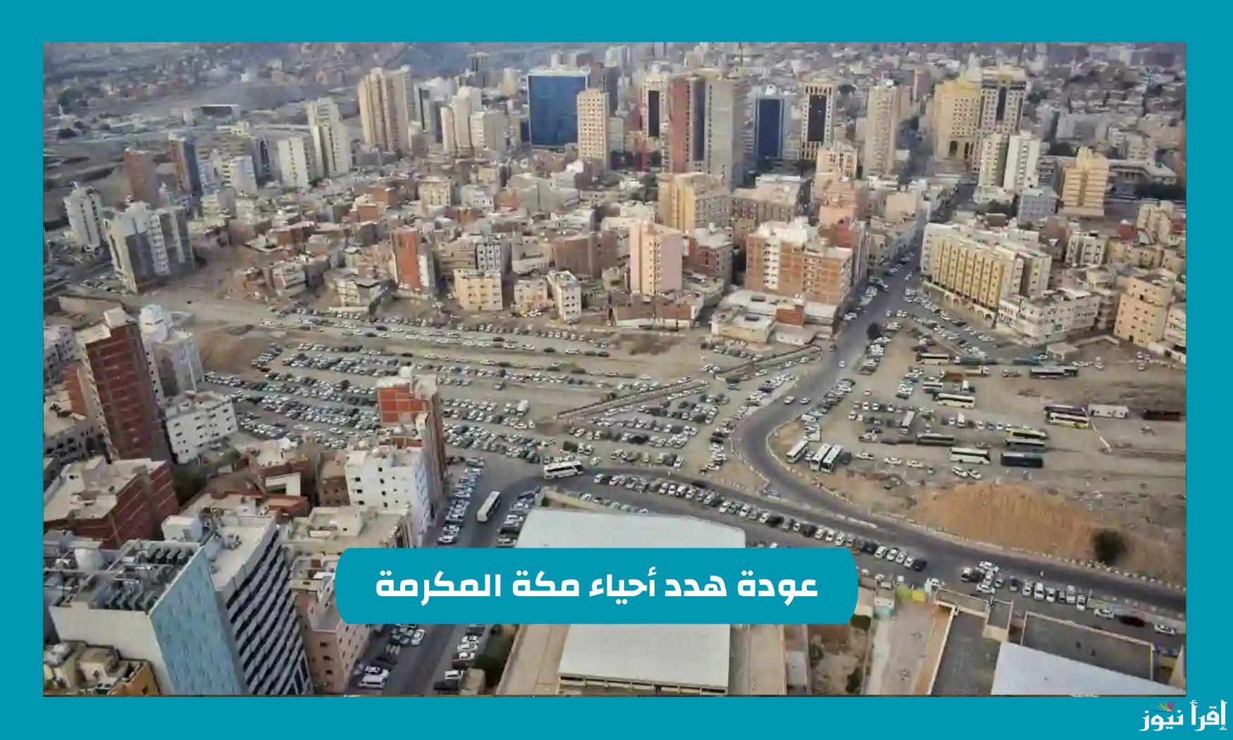 أنباء عن عودة هدد أحياء مكة المكرمة 2025 بداية من يناير .. الحكومة السعودية تُوضح الحقيقة الأمر