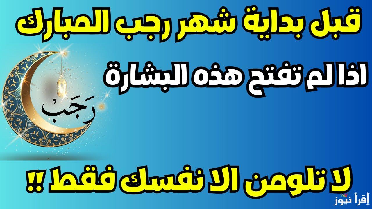 أفضل الأدعية المُستجابة| دعاء استقبال شهر رجب 2025 كامل مكتوب .. وفضل الشهر الكريم
