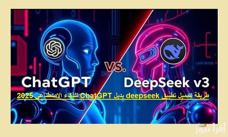 مجانا على ديب سيك .. طريقة تحميل تطبيق deepseek بديل ChatGPT للذكاء الاصطناعي 2025 وأهم مميزاته