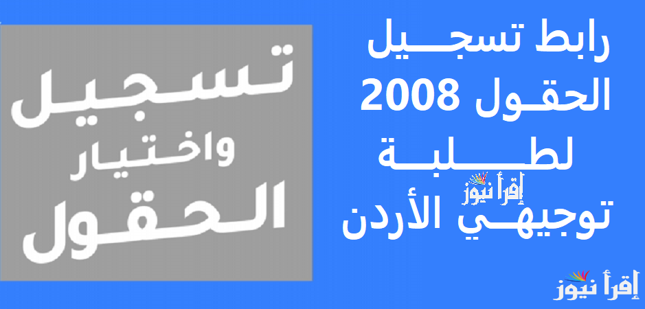 رابط تسجيل الحقول 2008 لطلاب التوجيهي الأردن 2025 من خلال وزارة التربية والتعليم الأردنية والتخصصات المتاحة