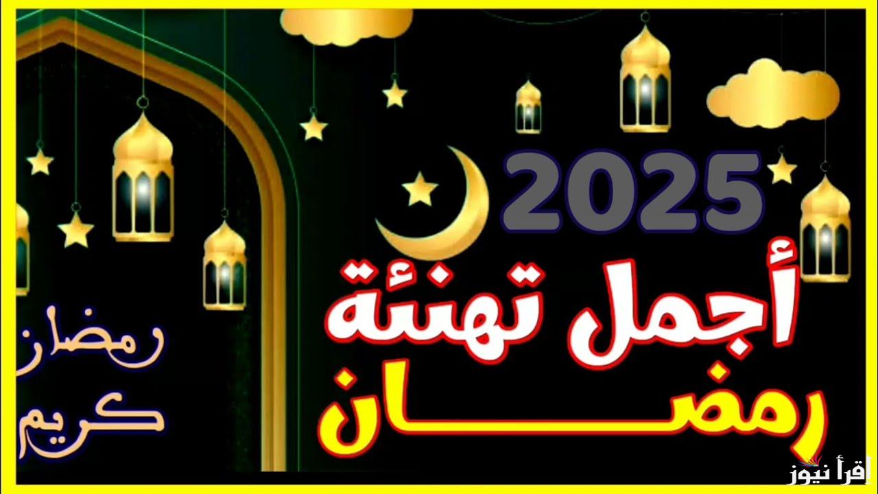+10 تهاني جديدة جاهزة .. رسائل وعبارات تهنئة شهر رمضان 2025 بالاسم Ramadan Kareem واجمل صور التهنئة