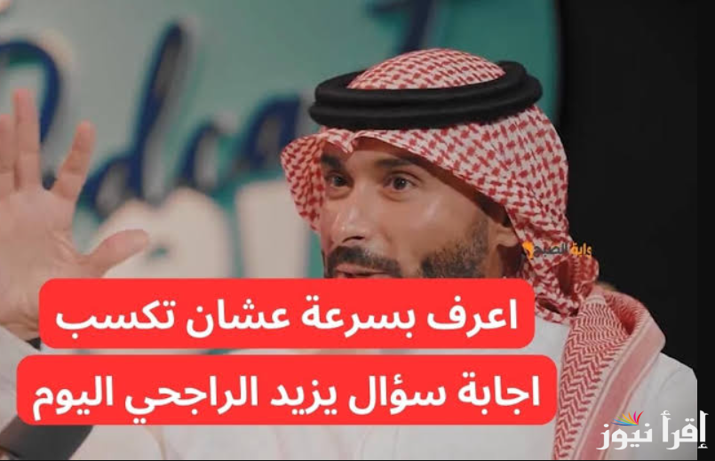 إجابة سؤال مسابقة يزيد الراجحي اليوم الحلقة 12 وما هي طريقة الاشتراك في المسابقة للحصول علي الجائزة