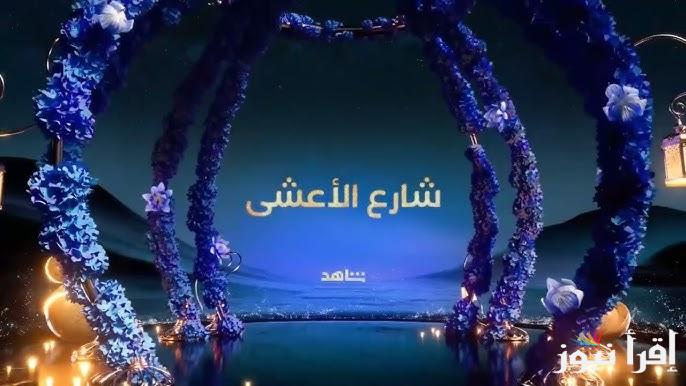 الساعة كم موعد عرض مسلسل شارع الأعشى رمضان 2025 وتردد القنوات الناقلة للمسلسل