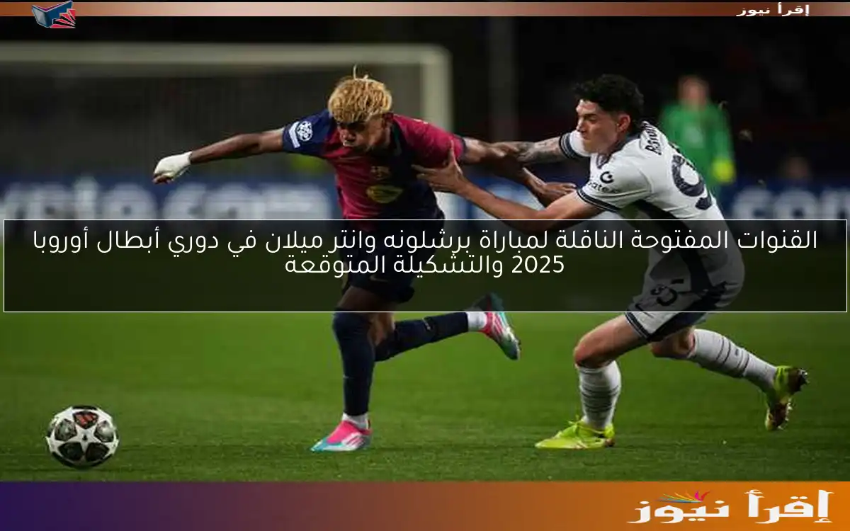 القنوات المفتوحة الناقلة لمباراة برشلونه وانتر ميلان في دوري أبطال أوروبا 2025 والتشكيلة المتوقعة