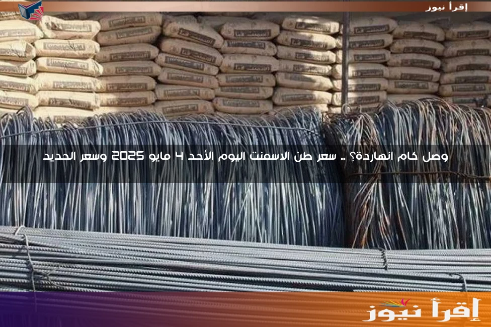 وصل كام انهاردة؟ .. سعر طن الاسمنت اليوم الأحد 4 مايو 2025 وسعر الحديد