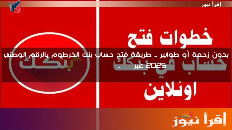 بدون زحمة أو طوابير .. طريقة فتح حساب بنك الخرطوم بالرقم الوطني 2025 عبر bankofkhartoum.com