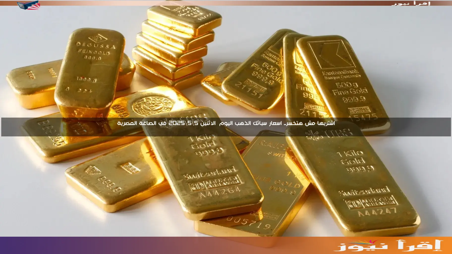 اشتريها مش هتخسر.. اسعار سبائك الذهب اليوم الاثنين 5\5\2025 في الصاغة المصرية وسعر الذهب الآن