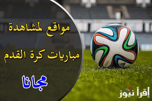 “مفيهاش تعقيد” افضل مواقع لمشاهدة مباريات كرة القدم بث مباشر 2025 بدون إعلانات