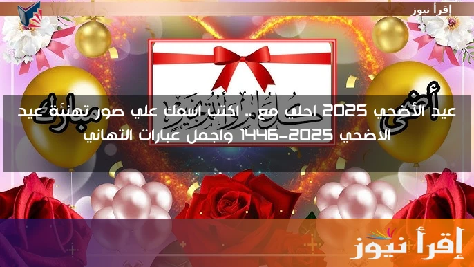 عيد الأضحي 2025 احلي مع .. اكتب اسمك علي صور تهنئة عيد الاضحي 2025-1446 واجمل عبارات التهاني