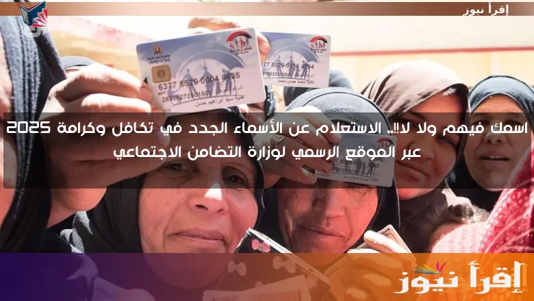 اسمك فيهم ولا لا!!.. الاستعلام عن الأسماء الجدد في تكافل وكرامة 2025 عبر الموقع الرسمي لوزارة التضامن الاجتماعي