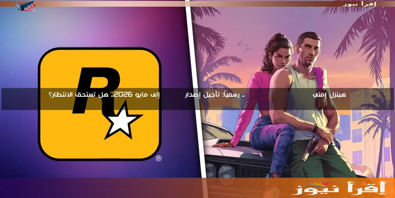 هينزل إمتي Grand Theft Auto VI .. رسمياً: تأجيل إصدار GTA VI إلى مايو 2026.. هل تستحق الانتظار؟
