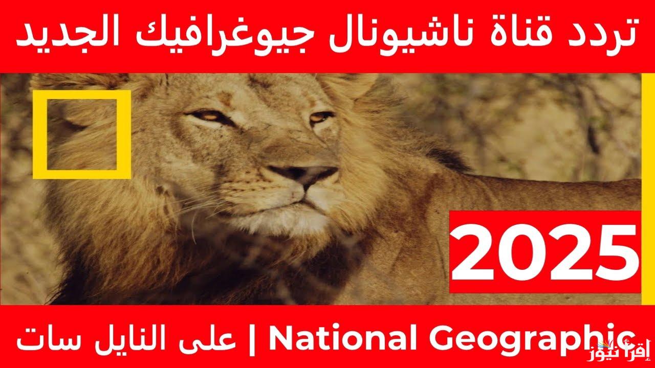 تردد قناة ناشيونال جيوغرافيك 2025 علي القمر الصناعي نايل سات وعرب سات بأفضل جودة