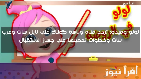 لولو وميدو: تردد قناة وناسة 2025 علي نايل سات وعرب سات وخطوات تحميلها علي جهاز الاستقبال