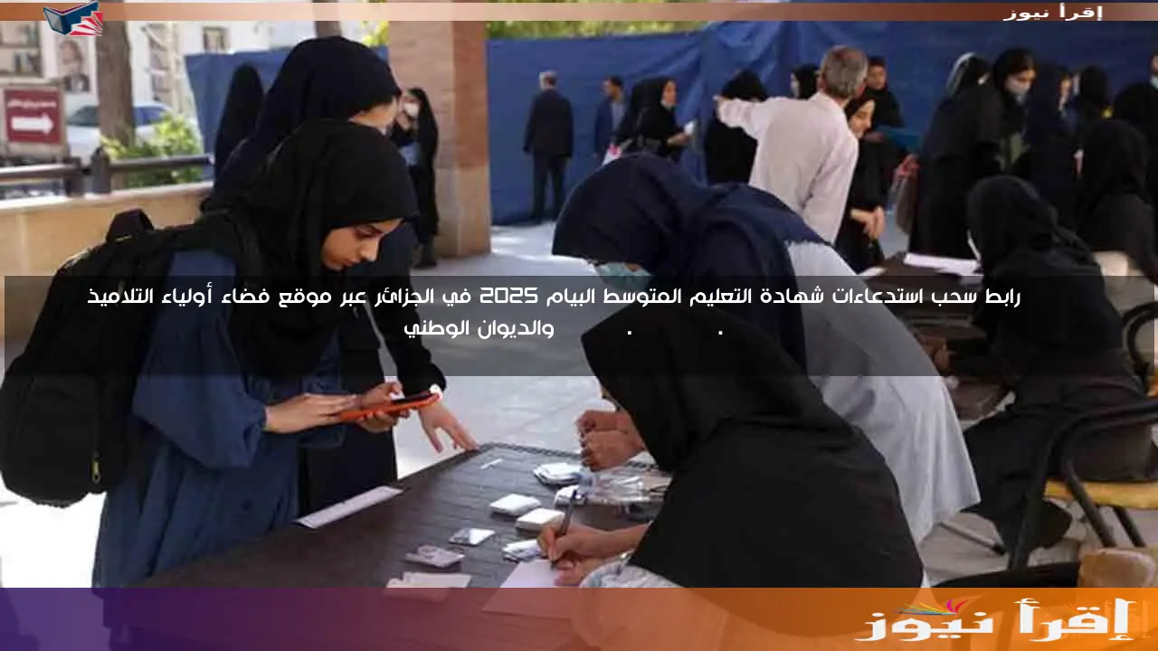 HERE رابط سحب استدعاءات شهادة التعليم المتوسط البيام 2025 في الجزائر عبر موقع فضاء أولياء التلاميذ awlyaa.elkhadra.com والديوان الوطني