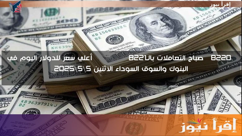 “صباح التعاملات بالـDollar” أعلي سعر للدولار اليوم في البنوك والسوق السوداء الاثنين 5\5\2025