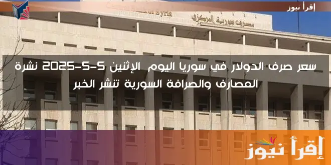 سعر صرف الدولار في سوريا اليوم الإثنين 5-5-2025 نشرة المصارف والصرافة السورية تنشر الخبر