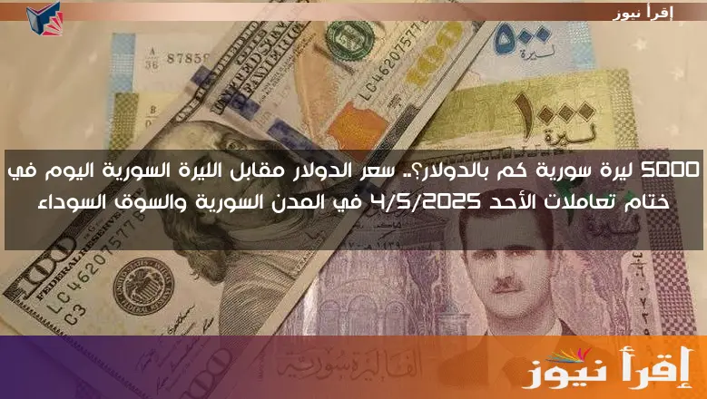 5000 ليرة سورية كم بالدولار؟.. سعر الدولار مقابل الليرة السورية اليوم في ختام تعاملات الأحد 4/5/2025 في المدن السورية والسوق السوداء
