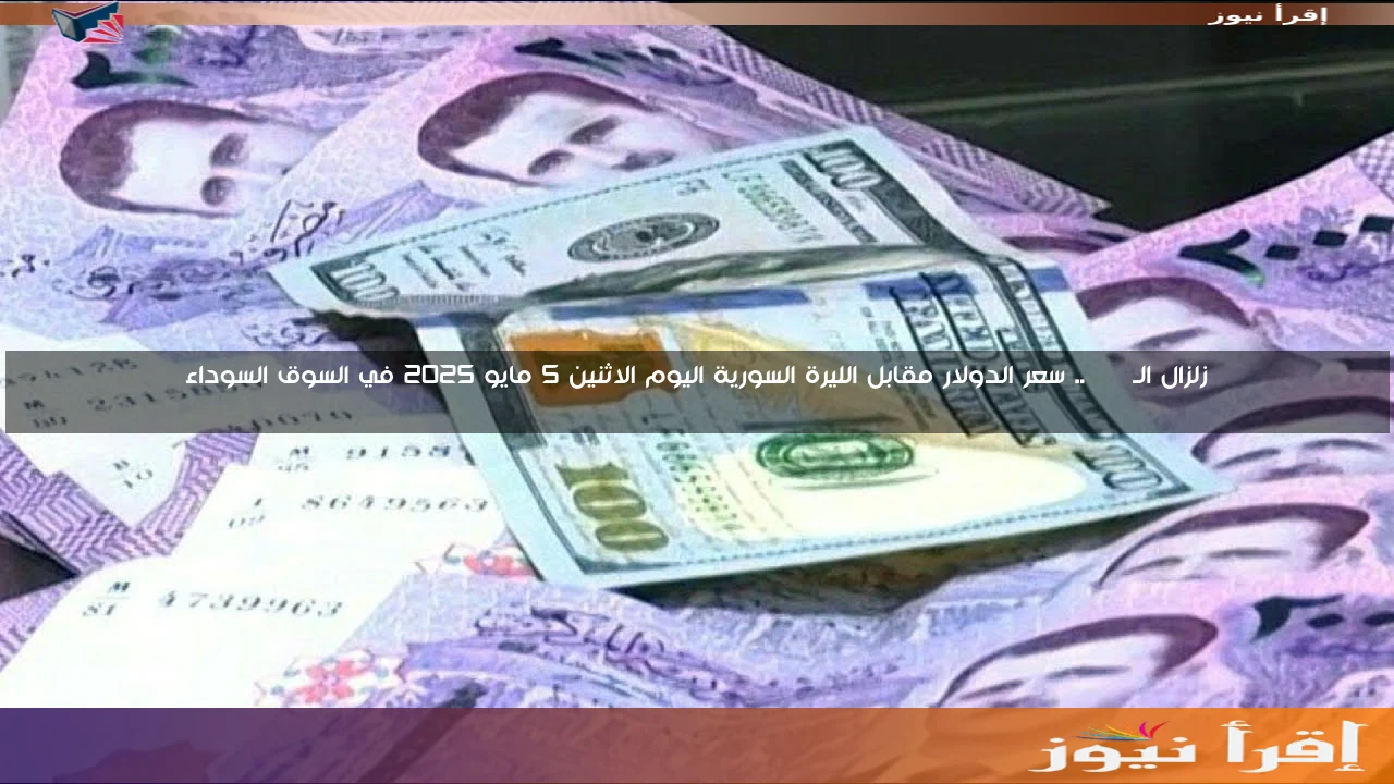 زلزال الـ USD.. سعر الدولار مقابل الليرة السورية اليوم الاثنين 5 مايو 2025 في السوق السوداء