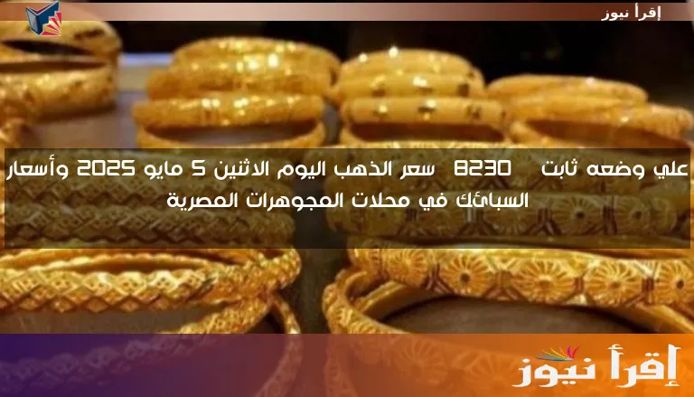 علي وضعه ثابت … سعر الذهب اليوم الاثنين 5 مايو 2025 وأسعار السبائك في محلات المجوهرات المصرية