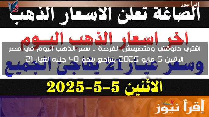 اشتري دلوقتي ومتضيعش الفرصة .. سعر الذهب اليوم في مصر الاثنين 5 مايو 2025 يتراجع بنحو 40 جنيه لعيار 21