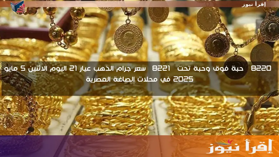 “حبة فوق وحبة تحت” سعر جرام الذهب عيار 21 اليوم الاثنين 5 مايو 2025 في محلات الصاغة المصرية