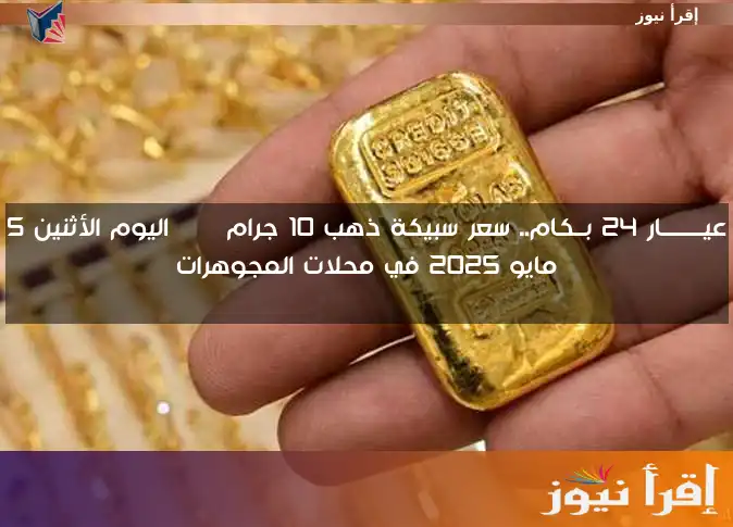 عيــــــــار 24 بــكام.. سعر سبيكة ذهب 10 جرام btc اليوم الأثنين 5 مايو 2025 في محلات المجوهرات