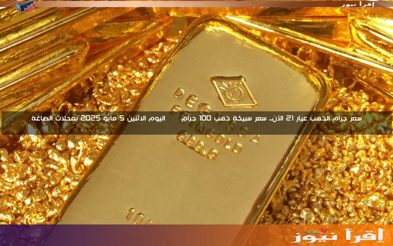 سعر جرام الذهب عيار 21 الآن.. سعر سبيكة ذهب 100 جرام btc اليوم الاثنين 5 مايو 2025 بمحلات الصاغة