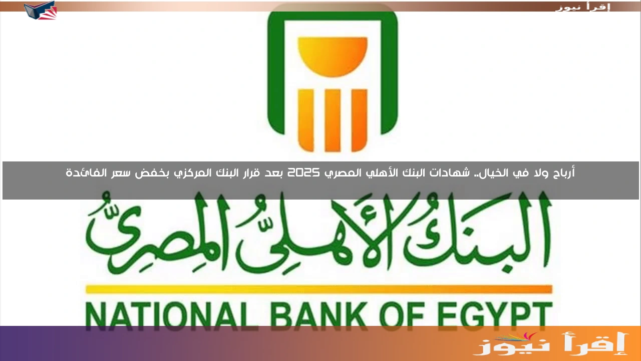 أرباح ولا في الخيال.. شهادات البنك الأهلي المصري 2025 بعد قرار البنك المركزي بخفض سعر الفائدة