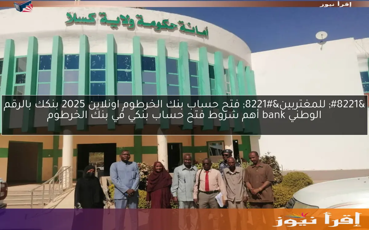 ” للمغتربين” فتح حساب بنك الخرطوم اونلاين 2025 بنكك بالرقم الوطني bank أهم شروط فتح حساب بنكي في بنك الخرطوم