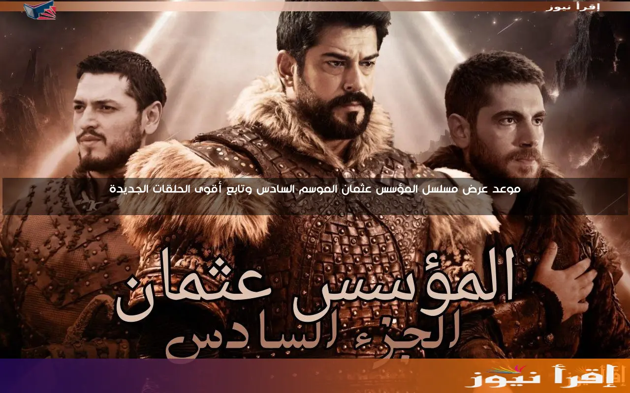 موعد عرض مسلسل المؤسس عثمان الموسم السادس وتابع أقوى الحلقات الجديدة