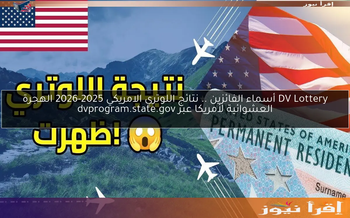 DV Lottery أسماء الفائزين .. نتائج اللوتري الامريكي 2025-2026 الهجرة العشوائية لأمريكا عبر dvprogram.state.gov